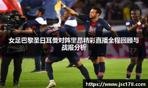 女足巴黎圣日耳曼对阵里昂精彩直播全程回顾与战报分析