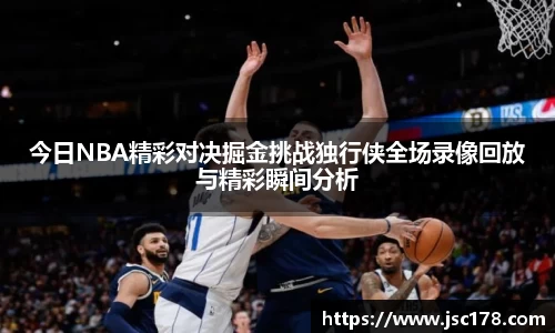 今日NBA精彩对决掘金挑战独行侠全场录像回放与精彩瞬间分析